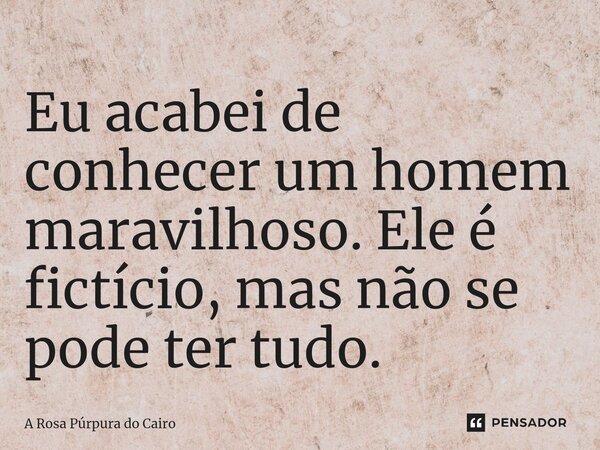 ⁠Eu acabei de conhecer um homem maravilhoso. Ele é fictício, mas não se pode ter tudo.... Frase de A Rosa Púrpura do Cairo.
