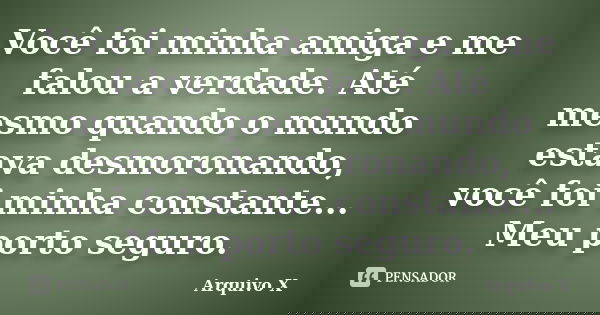 Você foi minha amiga e me falou a verdade. Até mesmo quando o mundo estava desmoronando, você foi minha constante... Meu porto seguro.... Frase de Arquivo X.