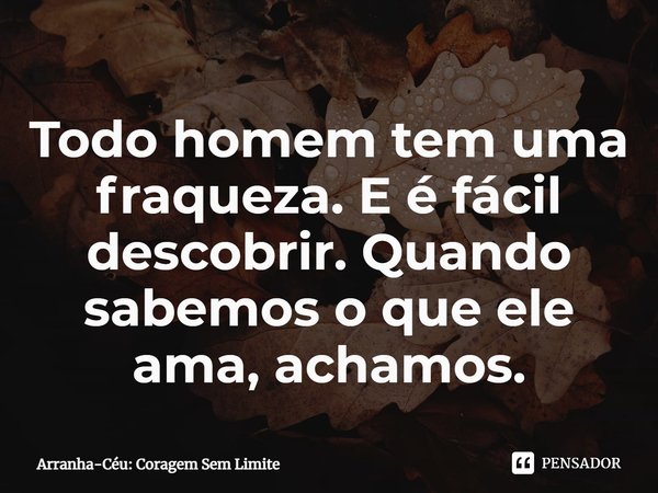 ⁠Todo homem tem uma fraqueza. E é fácil descobrir. Quando sabemos o que ele ama, achamos.... Frase de Arranha-Céu: Coragem Sem Limite.
