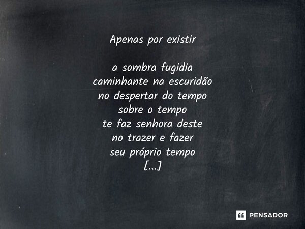 Apenas por existir a sombra fugidia caminhante na escuridão no despertar do tempo sobre o tempo te faz senhora deste no trazer e fazer seu próprio tempo luz pró... Frase de Arremedos Poéticos.