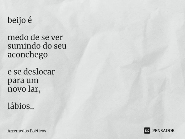 beijo ⁠é medo de se ver
sumindo do seu
aconchego e se deslocar
para um
novo lar, lábios..... Frase de Arremedos Poéticos.