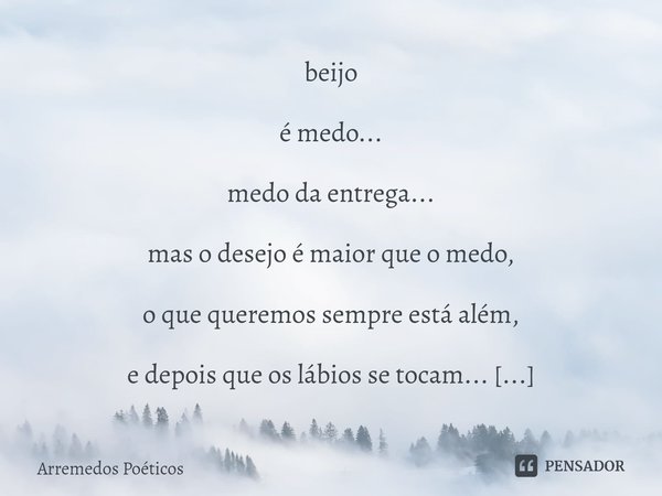 ⁠beijo é medo... medo da entrega... mas o desejo é maior que o medo, o que queremos sempre está além, e depois que os lábios se tocam... o que são os sentimento... Frase de Arremedos Poéticos.