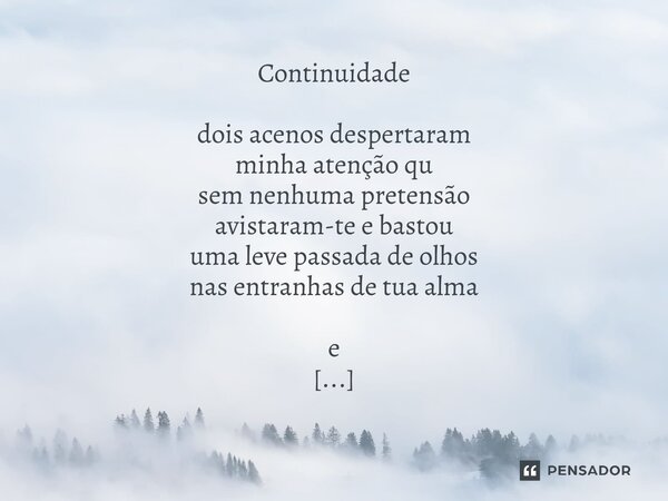 ⁠Continuidade dois acenos despertaram minha atenção qu sem nenhuma pretensão avistaram-te e bastou uma leve passada de olhos nas entranhas de tua alma e [...] f... Frase de Arremedos Poéticos.