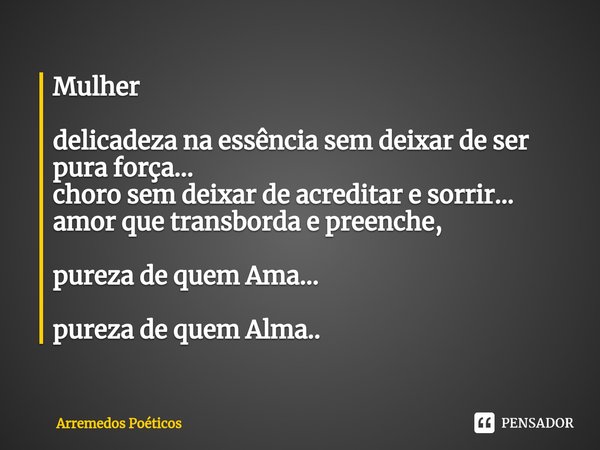 ⁠Mulher delicadeza na essência sem deixar de ser pura força... choro sem deixar de acreditar e sorrir... amor que transborda e preenche, pureza de quem Ama... p... Frase de Arremedos Poéticos.