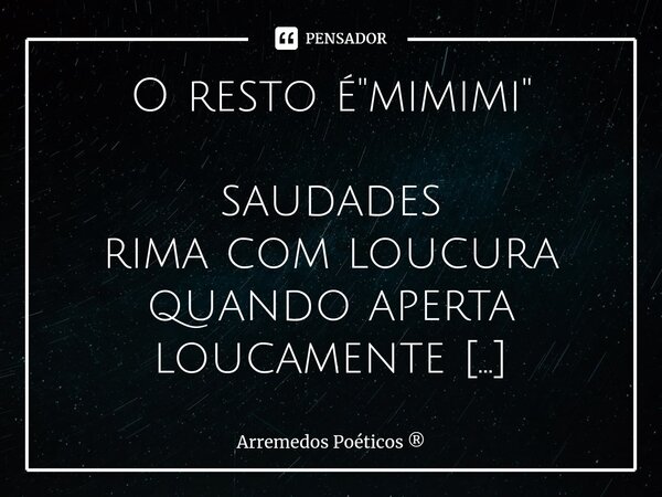 ⁠O resto é "mimimi" saudades rima com loucura quando aperta loucamente quem sente não fica de frescura disfarçado ou abertamente dá um jeito de demons... Frase de Arremedos Poéticos.