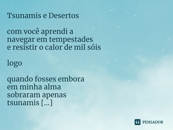 ⁠Tsunamis e Desertos com você aprendi a navegar em tempestades e resistir o calor de mil sóis logo quando fosses embora em minha alma sobraram apenas tsunamis e... Frase de Arremedos Poéticos.