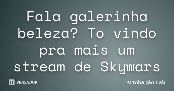 Fala galerinha beleza? To vindo pra mais um stream de Skywars... Frase de Arroba Jão Lab.