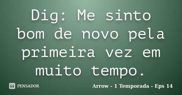 Dig: Me sinto bom de novo pela primeira vez em muito tempo.... Frase de Arrow - 1 Temporada - Eps 14.