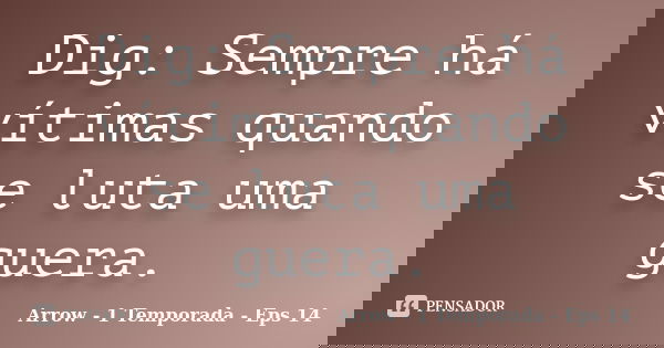 Dig: Sempre há vítimas quando se luta uma guera.... Frase de Arrow - 1 Temporada - Eps 14.