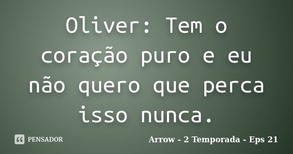 Oliver: Tem o coração puro e eu não quero que perca isso nunca.... Frase de Arrow - 2 Temporada - Eps 21.