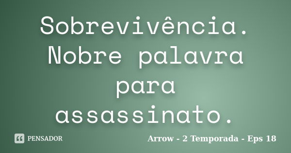 Sobrevivência. Nobre palavra para assassinato.... Frase de Arrow - 2 Temporada - Eps 18.