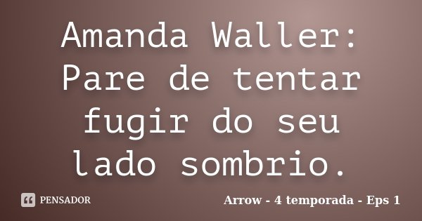 Amanda Waller: Pare de tentar fugir do seu lado sombrio.... Frase de Arrow - 4 temporada - Eps 1.