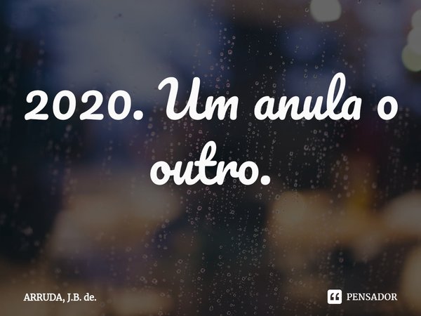 ⁠2020. Um anula o outro.... Frase de ARRUDA, J.B. de..
