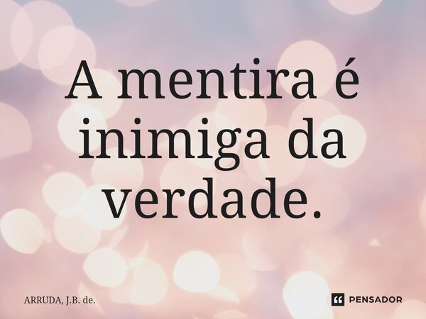 A mentira é inimiga da verdade.⁠... Frase de ARRUDA, J.B. de..