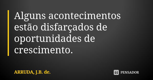 Alguns acontecimentos estão disfarçados de oportunidades de crescimento.... Frase de ARRUDA, J.B. de..