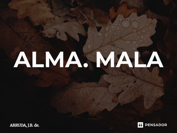 ⁠ALMA. MALA... Frase de ARRUDA, J.B. de..