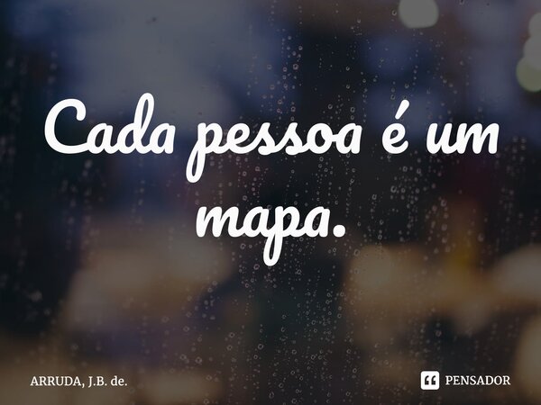 ⁠Cada pessoa é um mapa.... Frase de ARRUDA, J.B. de..