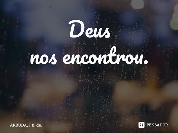 Deus nosencontrou. ⁠... Frase de ARRUDA, J.B. de..