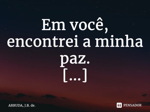 Em você, encontrei a minha paz. ⁠... Frase de ARRUDA, J.B. de..