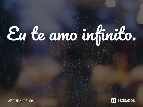 Eu te amo infinito. ⁠... Frase de ARRUDA, J.B. de..