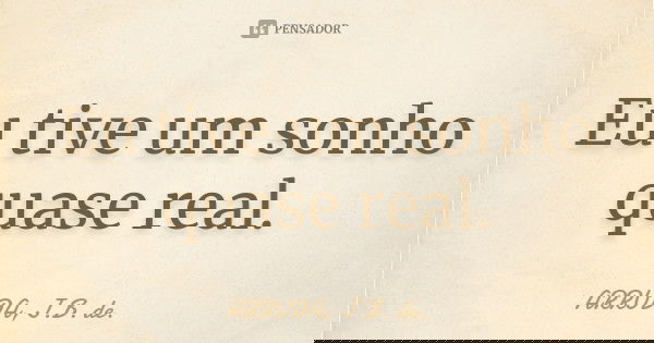 Eu tive um sonho quase real.... Frase de ARRUDA, J.B. de..