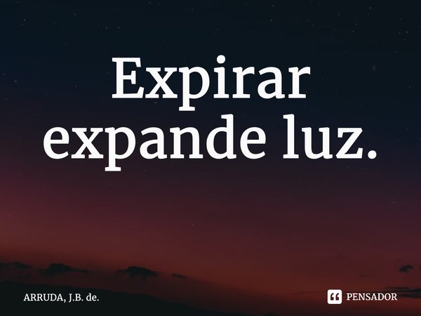 Expirar expande luz. ⁠... Frase de ARRUDA, J.B. de..