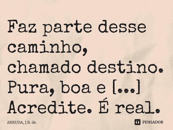 ⁠Faz parte desse caminho, chamado destino.... Frase de ARRUDA, J.B. de..