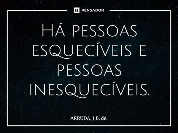 Há pessoas esquecíveis e pessoas inesquecíveis.⁠... Frase de ARRUDA, J.B. de..