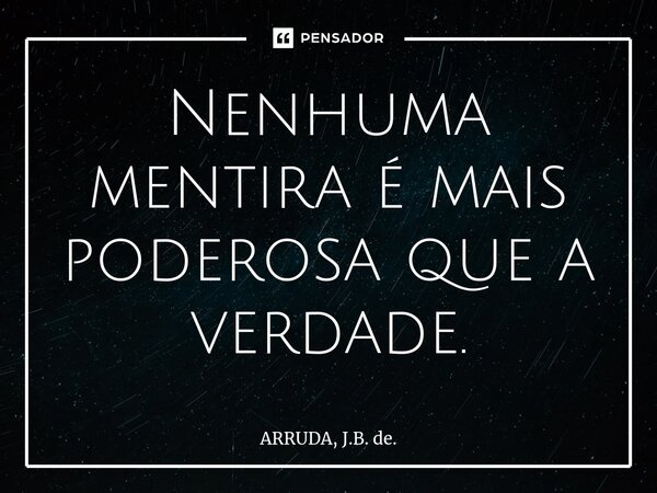 ⁠Nenhuma mentira é mais poderosa que a verdade.... Frase de ARRUDA, J.B. de..