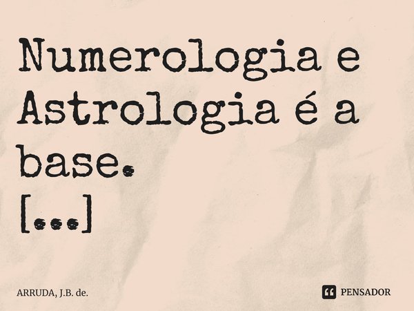 Numerologia e Astrologia é a base. ⁠... Frase de ARRUDA, J.B. de..