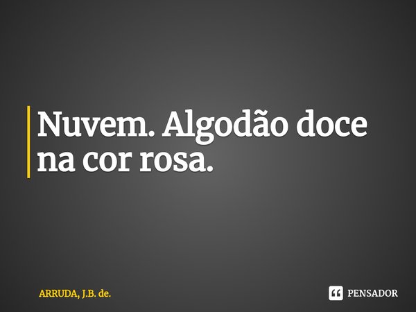 Nuvem. Algodão doce na cor rosa.⁠... Frase de ARRUDA, J.B. de..