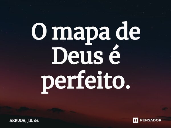 ⁠O mapa de Deus é perfeito.... Frase de ARRUDA, J.B. de..