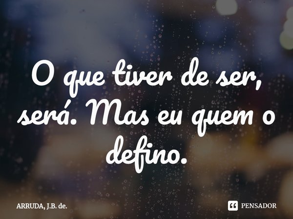 O que tiver de ser, será. Mas eu quem o defino.⁠... Frase de ARRUDA, J.B. de..