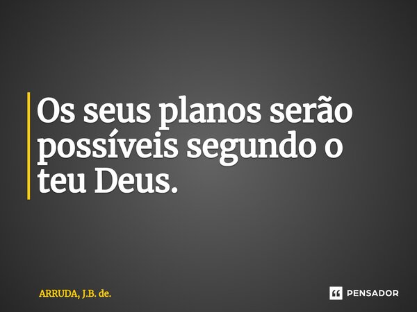⁠Os seus planos serão possíveis segundo o teu Deus.... Frase de ARRUDA, J.B. de..