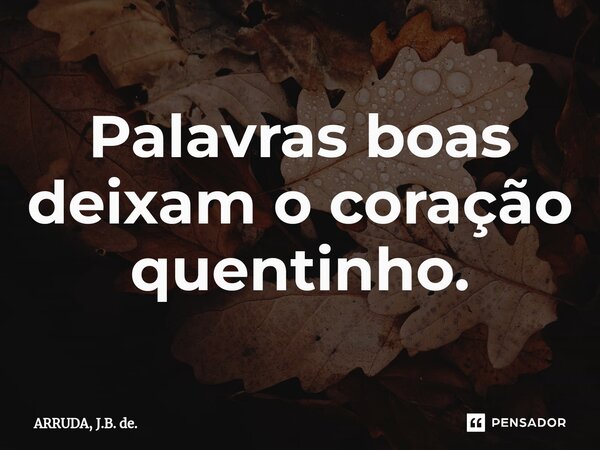 ⁠Palavras boas deixam o coração quentinho.... Frase de ARRUDA, J.B. de..