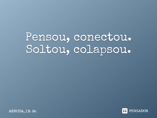 Pensou, conectou. Soltou, colapsou. ⁠... Frase de ARRUDA, J.B. de..