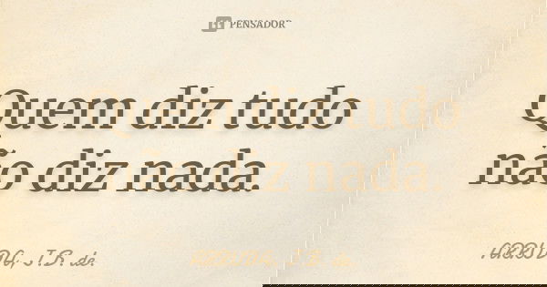 Quem diz tudo não diz nada.... Frase de ARRUDA, J.B. de..