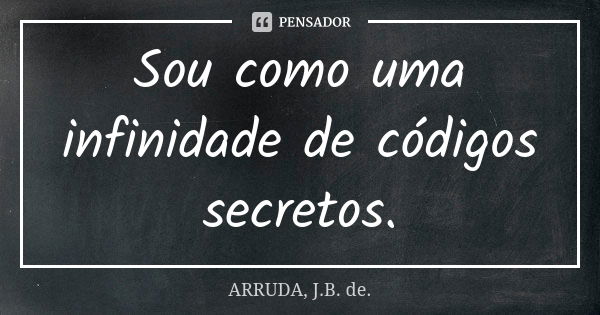 Sou como uma infinidade de códigos secretos.... Frase de ARRUDA, J.B. de..