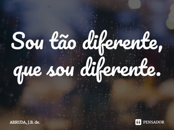 Sou tão diferente, que sou diferente.⁠... Frase de ARRUDA, J.B. de..