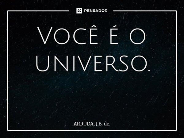Você é o universo. ⁠... Frase de ARRUDA, J.B. de..