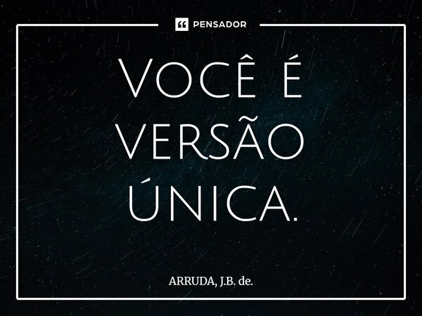 ⁠Você é versão única.... Frase de ARRUDA, J.B. de..