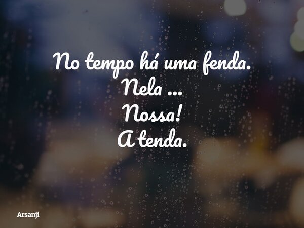 No tempo há uma fenda. Nela ... Nossa! A tenda.... Frase de Arsanji.