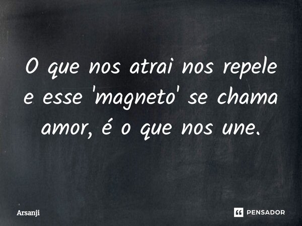 ⁠O que nos atrai nos repele e esse 'magneto' se chama amor, é o que nos une.... Frase de Arsanji.