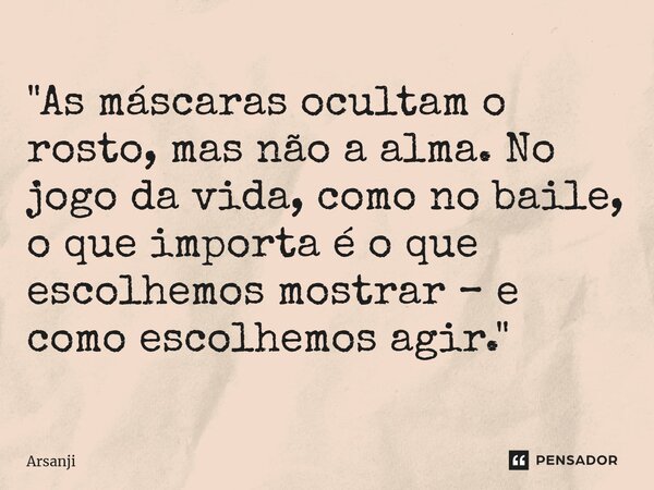 ⁠"As máscaras ocultam o rosto, mas não a alma. No jogo da vida, como no baile, o que importa é o que escolhemos mostrar – e como escolhemos agir."... Frase de Arsanji.