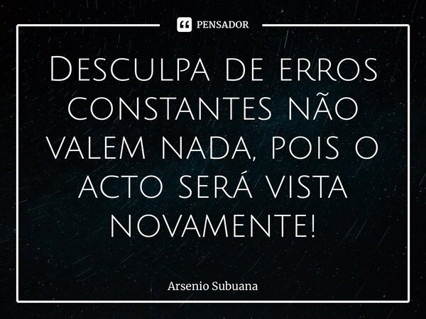 ⁠Desculpa de erros constantes não valem nada, pois o acto será vista novamente!... Frase de Arsénio Subuana.