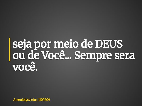 ⁠seja por meio de DEUS ou de Você... Sempre sera você.... Frase de Arseniolysvictor_1109209.