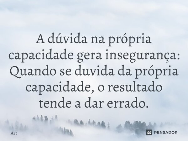 ⁠A dúvida na própria capacidade gera insegurança: Quando se duvida da própria capacidade, o resultado tende a dar errado.... Frase de ART.