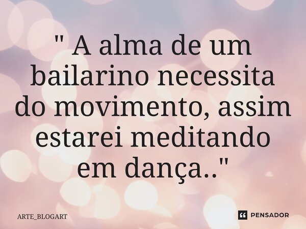 ⁠" A alma de um bailarino necessita do movimento, assim estarei meditando em dança.."... Frase de ARTE_BLOGART.