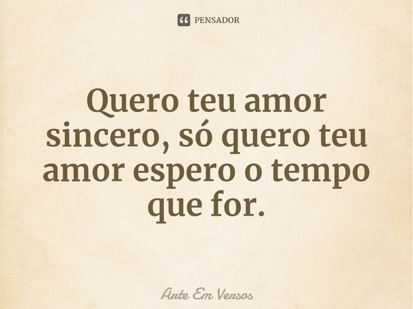 ⁠Quero teu amor sincero, só quero teu amor espero o tempo que for.... Frase de Arte Em Versos.