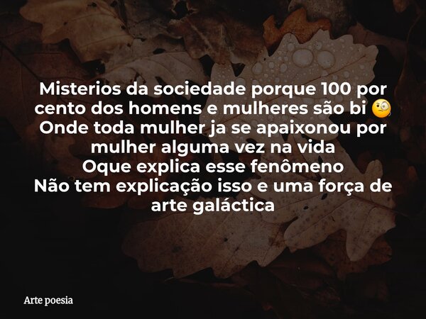 Misterios da sociedade porque 100 por cento dos homens e mulheres são bi 🧐 Onde toda mulher ja se apaixonou por mulher alguma vez na vida Oque explica esse fenô... Frase de Arte poesia.